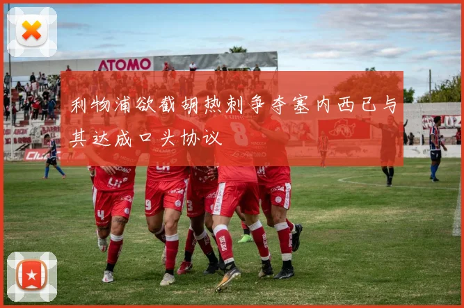 利物浦欲截胡热刺争夺塞内西已与其达成口头协议
