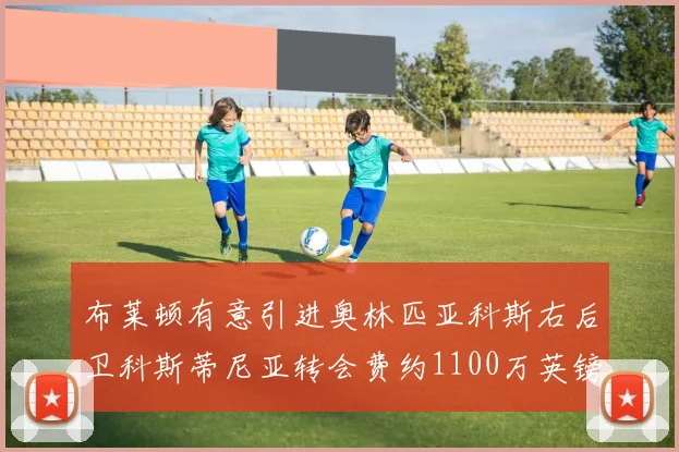 布莱顿有意引进奥林匹亚科斯右后卫科斯蒂尼亚转会费约1100万英镑
