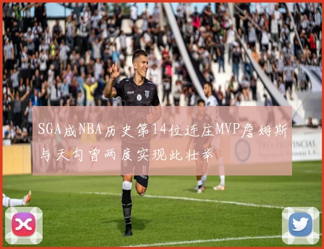 SGA成NBA历史第14位连庄MVP詹姆斯与天勾曾两度实现此壮举