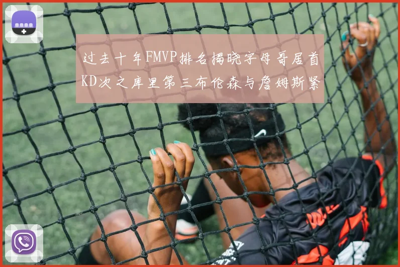 过去十年FMVP排名揭晓字母哥居首KD次之库里第三布伦森与詹姆斯紧随其后