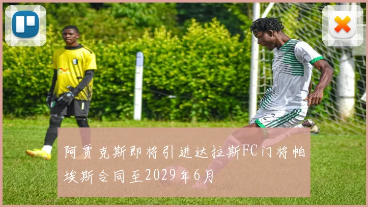 阿贾克斯即将引进达拉斯FC门将帕埃斯合同至2029年6月