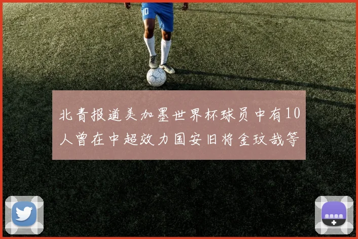 北青报道美加墨世界杯球员中有10人曾在中超效力国安旧将金玟哉等三人入选