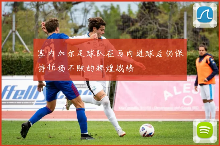 塞内加尔足球队在马内进球后仍保持46场不败的辉煌战绩
